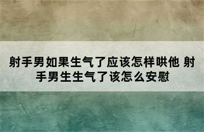 射手男如果生气了应该怎样哄他 射手男生生气了该怎么安慰